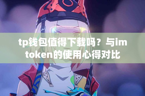 tp钱包值得下载吗？与imtoken的使用心得对比