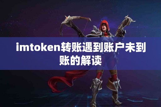 imtoken转账遇到账户未到账的解读