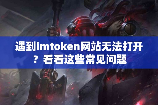 遇到imtoken网站无法打开？看看这些常见问题