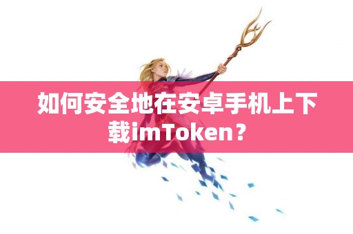 如何安全地在安卓手机上下载imToken？