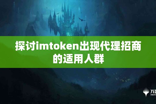 探讨imtoken出现代理招商的适用人群