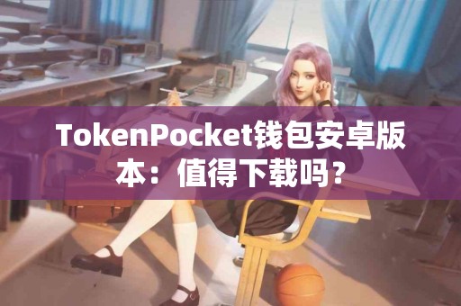 TokenPocket钱包安卓版本：值得下载吗？