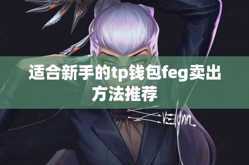 适合新手的tp钱包feg卖出方法推荐