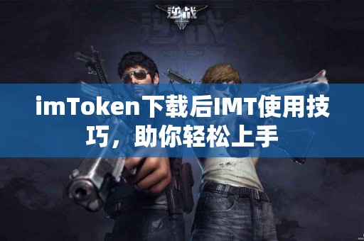 imToken下载后IMT使用技巧，助你轻松上手