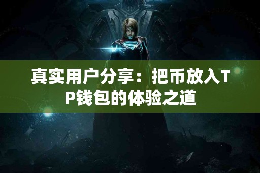 真实用户分享：把币放入TP钱包的体验之道