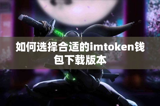 如何选择合适的imtoken钱包下载版本