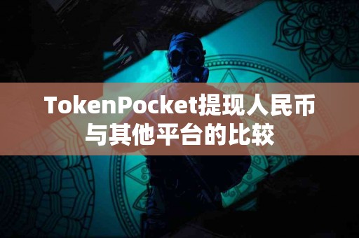 TokenPocket提现人民币与其他平台的比较