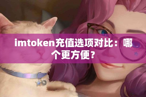 imtoken充值选项对比：哪个更方便？