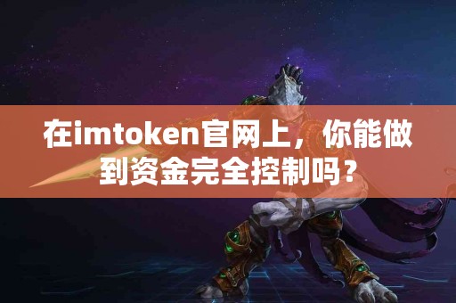 在imtoken官网上，你能做到资金完全控制吗？