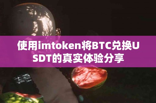 使用imtoken将BTC兑换USDT的真实体验分享
