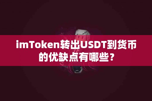 imToken转出USDT到货币的优缺点有哪些？