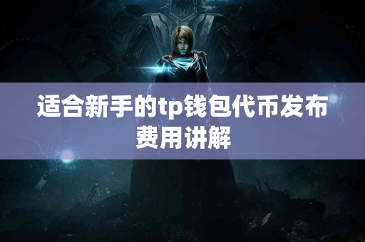 适合新手的tp钱包代币发布费用讲解