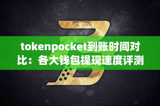 tokenpocket到账时间对比：各大钱包提现速度评测