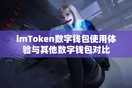 imToken数字钱包使用体验与其他数字钱包对比