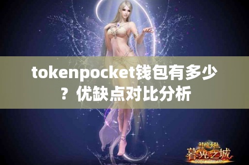 tokenpocket钱包有多少？优缺点对比分析
