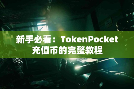 新手必看：TokenPocket充值币的完整教程