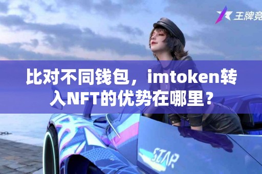 比对不同钱包，imtoken转入NFT的优势在哪里？