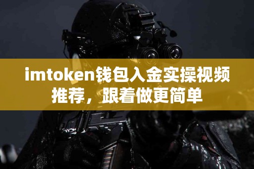 imtoken钱包入金实操视频推荐，跟着做更简单