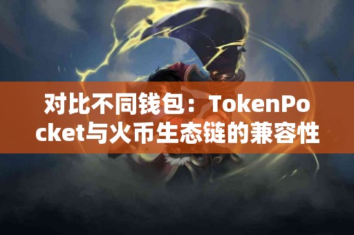 对比不同钱包：TokenPocket与火币生态链的兼容性