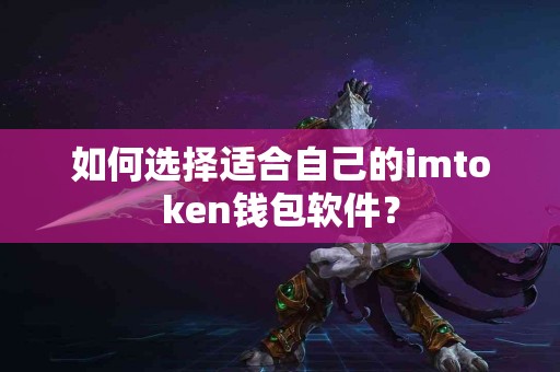 如何选择适合自己的imtoken钱包软件？