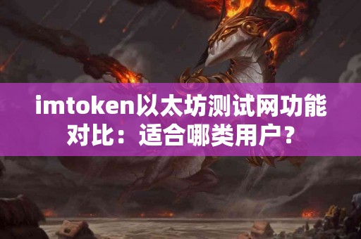 imtoken以太坊测试网功能对比：适合哪类用户？
