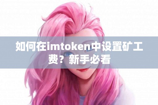 如何在imtoken中设置矿工费？新手必看