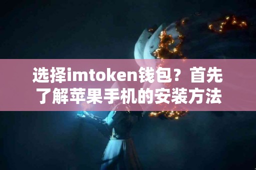 选择imtoken钱包？首先了解苹果手机的安装方法
