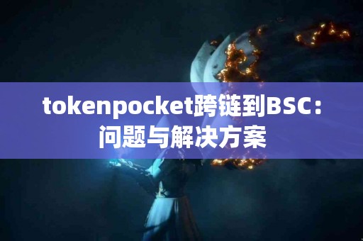 tokenpocket跨链到BSC：问题与解决方案