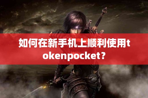 如何在新手机上顺利使用tokenpocket？