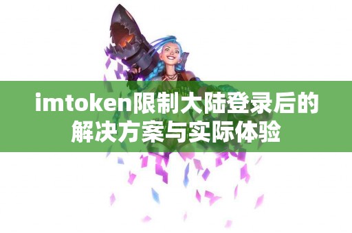 imtoken限制大陆登录后的解决方案与实际体验