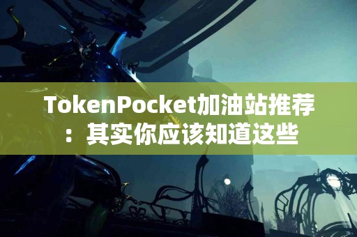 TokenPocket加油站推荐：其实你应该知道这些