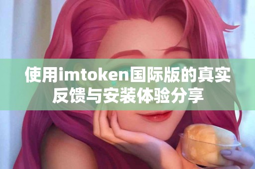 使用imtoken国际版的真实反馈与安装体验分享