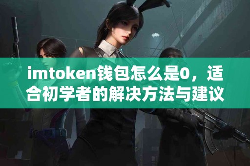 imtoken钱包怎么是0，适合初学者的解决方法与建议