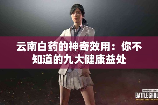 云南白药的神奇效用：你不知道的九大健康益处