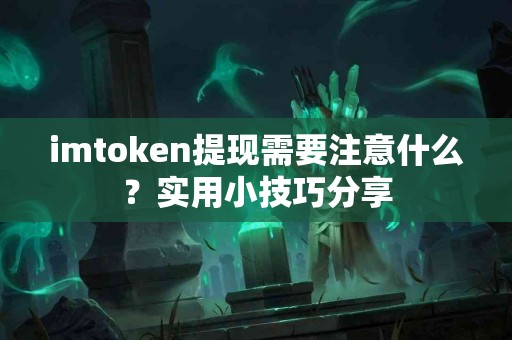 imtoken提现需要注意什么？实用小技巧分享