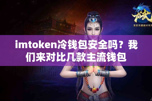 imtoken冷钱包安全吗？我们来对比几款主流钱包