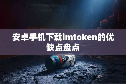 安卓手机下载imtoken的优缺点盘点