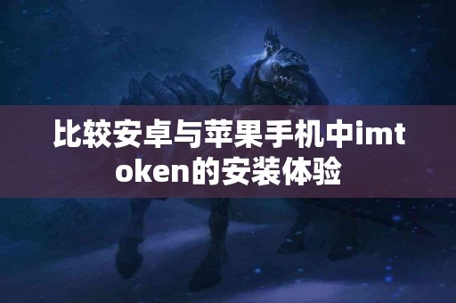 比较安卓与苹果手机中imtoken的安装体验