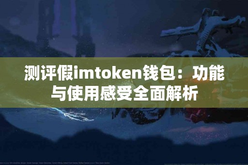 测评假imtoken钱包：功能与使用感受全面解析