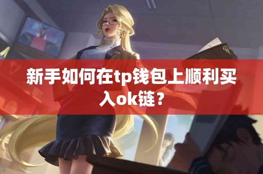 新手如何在tp钱包上顺利买入ok链？