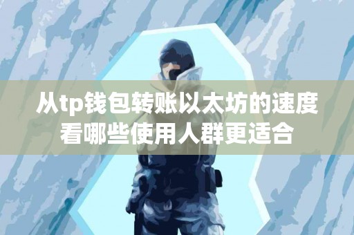 从tp钱包转账以太坊的速度看哪些使用人群更适合