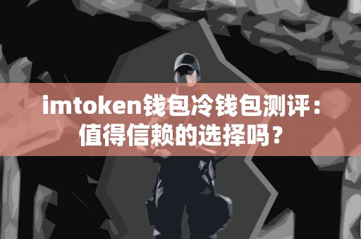 imtoken钱包冷钱包测评：值得信赖的选择吗？