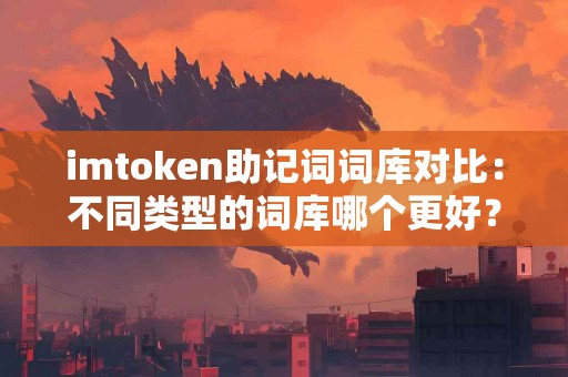 imtoken助记词词库对比：不同类型的词库哪个更好？