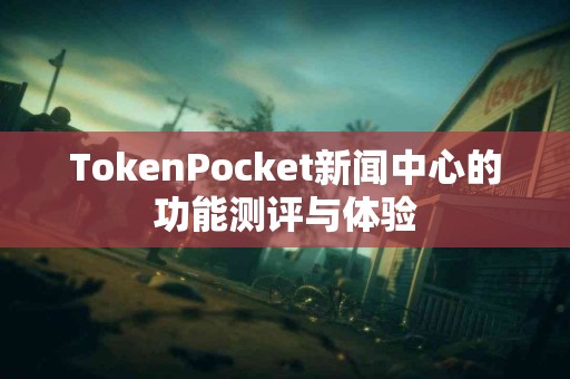 TokenPocket新闻中心的功能测评与体验