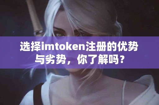 选择imtoken注册的优势与劣势，你了解吗？