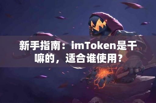新手指南：imToken是干嘛的，适合谁使用？
