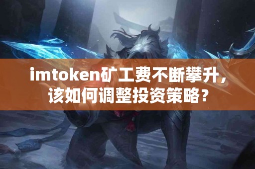 imtoken矿工费不断攀升，该如何调整投资策略？