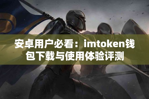 安卓用户必看：imtoken钱包下载与使用体验评测