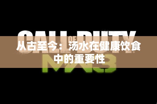 从古至今：汤水在健康饮食中的重要性