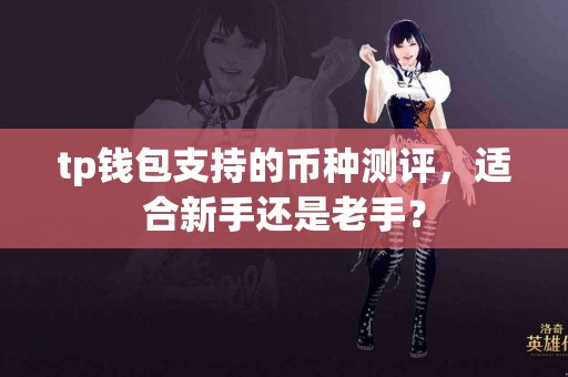 tp钱包支持的币种测评，适合新手还是老手？